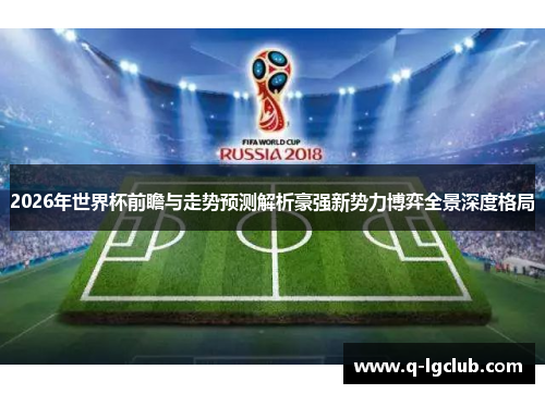 2026年世界杯前瞻与走势预测解析豪强新势力博弈全景深度格局