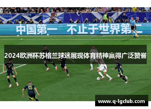 2024欧洲杯苏格兰球迷展现体育精神赢得广泛赞誉