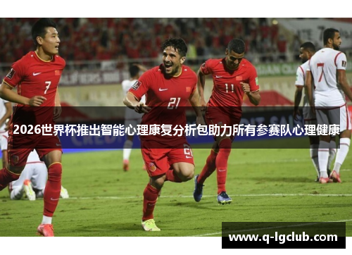 2026世界杯推出智能心理康复分析包助力所有参赛队心理健康 2026世界杯推出智能心理康复分析包助力所有参赛队心理健康