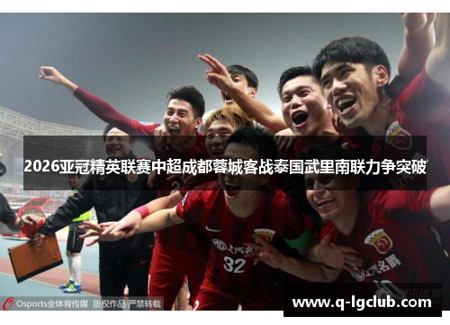 2026亚冠精英联赛中超成都蓉城客战泰国武里南联力争突破
