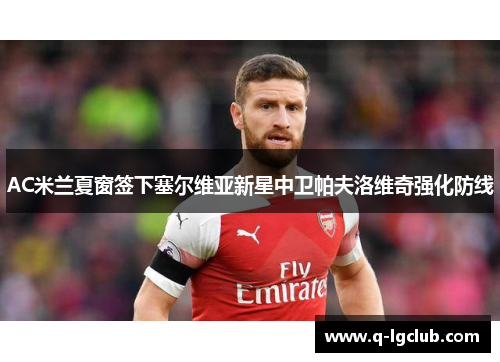 AC米兰夏窗签下塞尔维亚新星中卫帕夫洛维奇强化防线