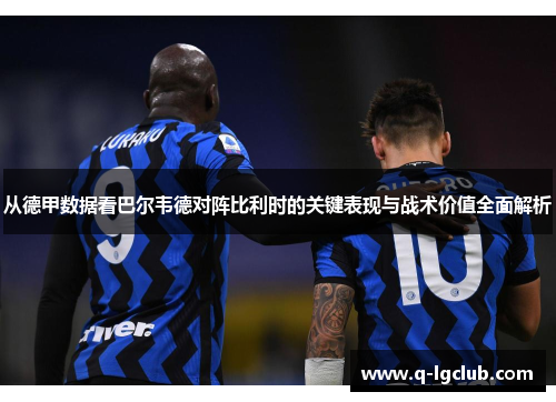 从德甲数据看巴尔韦德对阵比利时的关键表现与战术价值全面解析