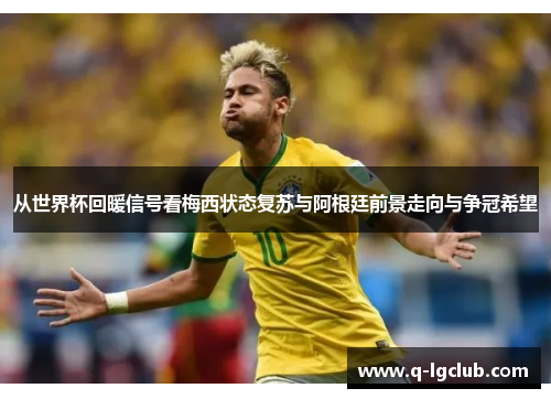 从世界杯回暖信号看梅西状态复苏与阿根廷前景走向与争冠希望