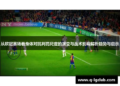从欧冠赛场看身体对抗判罚尺度的演变与战术影响解析趋势与启示