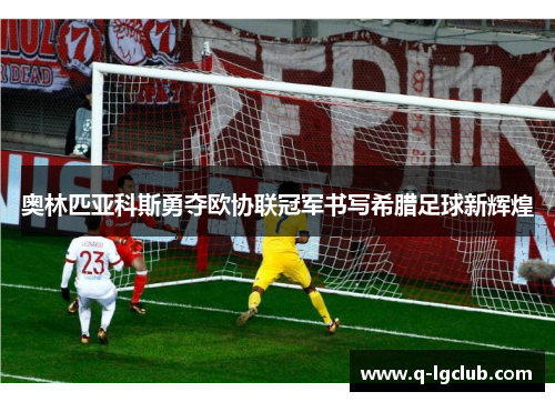 奥林匹亚科斯勇夺欧协联冠军书写希腊足球新辉煌
