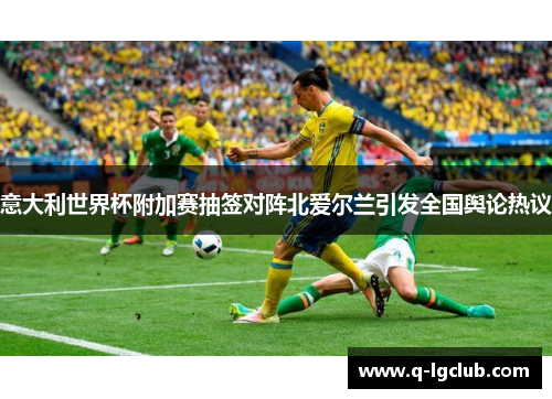 意大利世界杯附加赛抽签对阵北爱尔兰引发全国舆论热议