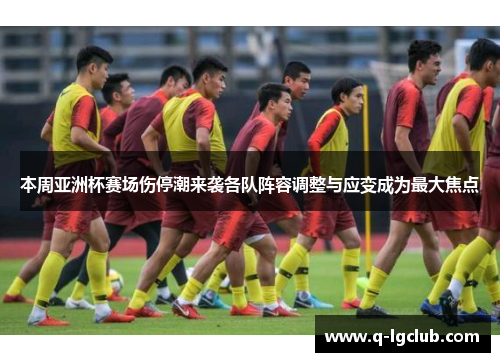 本周亚洲杯赛场伤停潮来袭各队阵容调整与应变成为最大焦点 本周亚洲杯赛场伤停潮来袭各队阵容调整与应变成为最大焦点