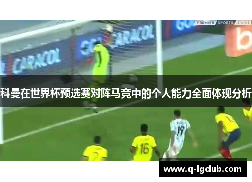 科曼在世界杯预选赛对阵马竞中的个人能力全面体现分析 科曼在世界杯预选赛对阵马竞中的个人能力全面体现分析