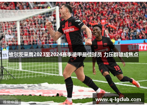 维尔茨荣膺2023至2024赛季德甲最佳球员 力压群雄成焦点