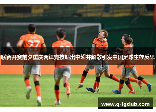 联赛开赛前夕重庆两江竞技退出中超并解散引发中国足球生存反思