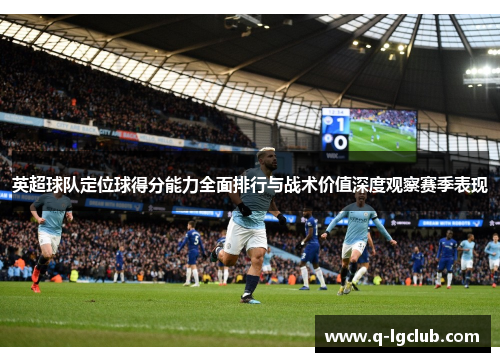 英超球队定位球得分能力全面排行与战术价值深度观察赛季表现 英超球队定位球得分能力全面排行与战术价值深度观察赛季表现