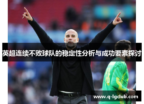 英超连续不败球队的稳定性分析与成功要素探讨 英超连续不败球队的稳定性分析与成功要素探讨