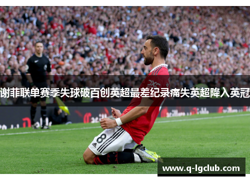谢菲联单赛季失球破百创英超最差纪录痛失英超降入英冠