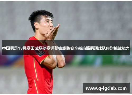 中国男足18强赛因武磊停赛调整锋线阵容全新策略展现球队应对挑战能力 中国男足18强赛因武磊停赛调整锋线阵容全新策略展现球队应对挑战能力