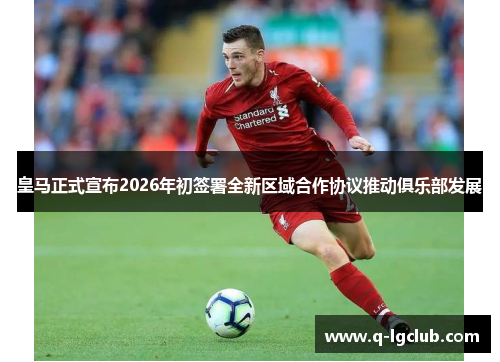 皇马正式宣布2026年初签署全新区域合作协议推动俱乐部发展 皇马正式宣布2026年初签署全新区域合作协议推动俱乐部发展