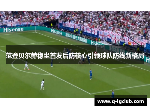 范登贝尔赫稳坐首发后防核心引领球队防线新格局