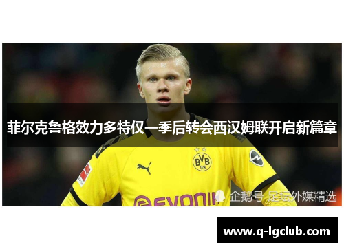 菲尔克鲁格效力多特仅一季后转会西汉姆联开启新篇章 菲尔克鲁格效力多特仅一季后转会西汉姆联开启新篇章