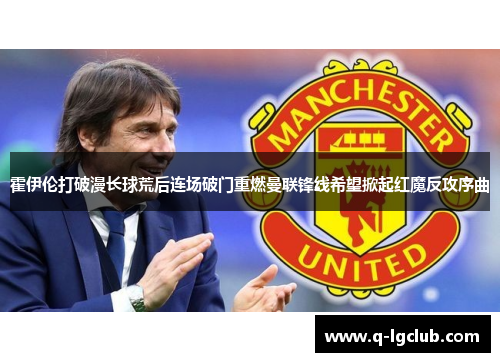 霍伊伦打破漫长球荒后连场破门重燃曼联锋线希望掀起红魔反攻序曲 霍伊伦打破漫长球荒后连场破门重燃曼联锋线希望掀起红魔反攻序曲