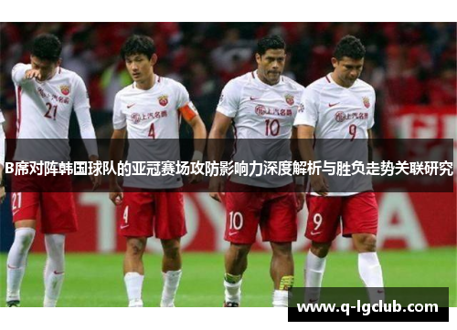 B席对阵韩国球队的亚冠赛场攻防影响力深度解析与胜负走势关联研究