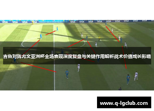吉鲁对阵尤文亚洲杯全场表现深度复盘与关键作用解析战术价值成长影响 吉鲁对阵尤文亚洲杯全场表现深度复盘与关键作用解析战术价值成长影响