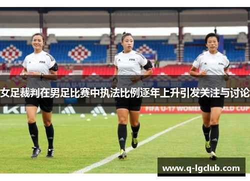 女足裁判在男足比赛中执法比例逐年上升引发关注与讨论 女足裁判在男足比赛中执法比例逐年上升引发关注与讨论