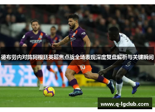 德布劳内对阵阿根廷英超焦点战全场表现深度复盘解析与关键瞬间 德布劳内对阵阿根廷英超焦点战全场表现深度复盘解析与关键瞬间