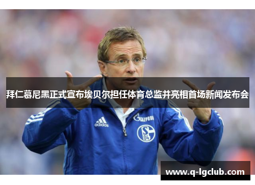 拜仁慕尼黑正式宣布埃贝尔担任体育总监并亮相首场新闻发布会 拜仁慕尼黑正式宣布埃贝尔担任体育总监并亮相首场新闻发布会