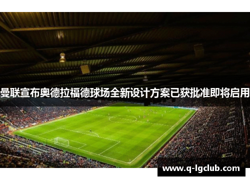 曼联宣布奥德拉福德球场全新设计方案已获批准即将启用