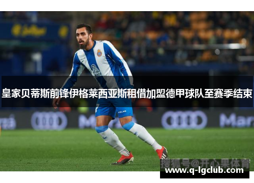 皇家贝蒂斯前锋伊格莱西亚斯租借加盟德甲球队至赛季结束 皇家贝蒂斯前锋伊格莱西亚斯租借加盟德甲球队至赛季结束
