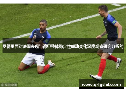 罗德里面对法国表现与德甲整体稳定性联动变化深度观察研究分析的 罗德里面对法国表现与德甲整体稳定性联动变化深度观察研究分析的