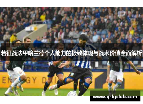 若征战法甲哈兰德个人能力的极致体现与战术价值全面解析