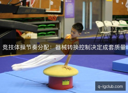 竞技体操节奏分配：器械转换控制决定成套质量